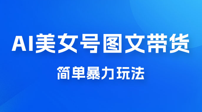 抖音 AI 美女号图文带货，简单暴力玩法，轻松月入五位数-副业吧创业