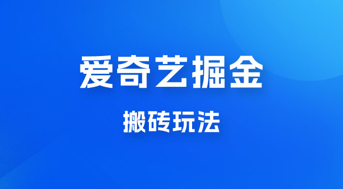 爱奇艺掘金，遥遥领先的搬砖玩法，日入 1000+-副业吧创业