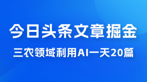 外面卖 1980 的今日头条文章掘金，三农领域利用 AI 一天 20 篇，轻松月入过万-副业吧创业