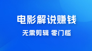 电影解说赚钱新玩法，无需剪辑，轻松收益 800+ 零门槛，人人可做-副业吧创业