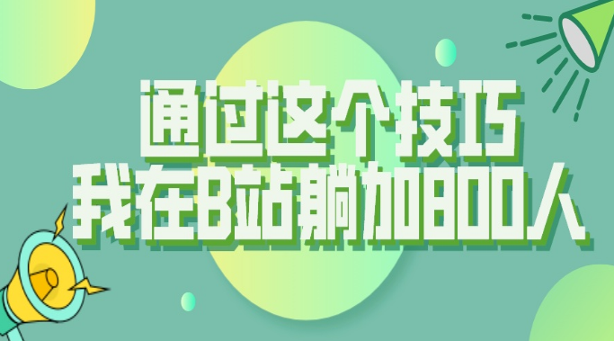 【揭秘】通过这个技巧，我在B站躺加800人-副业吧创业