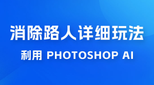 AI 消除路人详细玩法，利用 Photoshop AI 百分百消除，无需魔法 （补充版）-副业吧创业