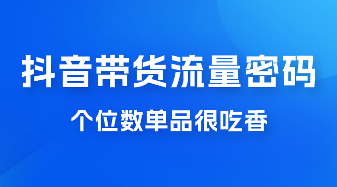 撬开抖音带货流量的终极密码，个位数单品很吃香，新手容易操作-副业吧创业