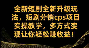 全新短剧全新升级玩法，短剧分销cps项目实操教学 多方式变现让你轻松赚收益-副业吧创业