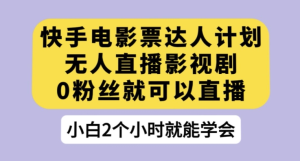 快手电影票达人计划，无人直播影视剧，0粉丝就可以直播【揭秘】-副业吧创业