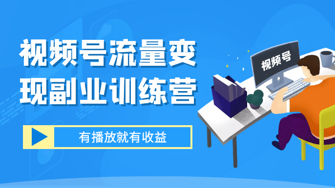 视频号流量变现副业训练营 1.0，有播放就有收益，适合小白的副业项目-副业吧创业