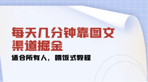 每天几分钟靠图文渠道掘金，日入 200+ 适合所有人，喂饭式教程-副业吧创业