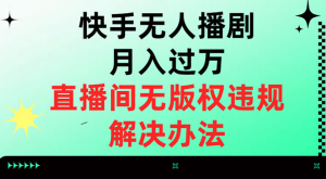 快手无人播剧月入过万，直播间无版权违规的解决办法-副业吧创业