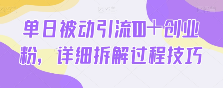 单日被动引流100＋创业粉，详细拆解过程技巧-副业吧创业