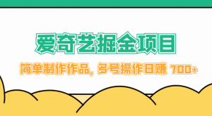 外面收费 2000 左右的爱奇艺掘金，简单制作作品，多号操作日赚 700+-副业吧创业