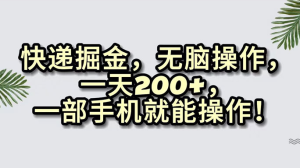 快递掘金，无脑搬运，一天 200+，一部手机就能操作-副业吧创业