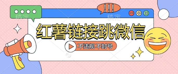 【独家揭秘】小红薯跳转微信链接制作和引流思路-副业吧创业