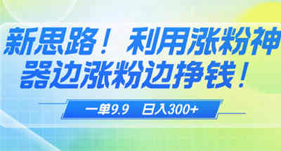 新思路！ 利用dy涨粉神器边涨粉边挣钱，一单9.9 收钱收到手抖-副业吧创业