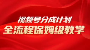 视频号分成计划保姆级教程，从 0 到 1 月入 10000+-副业吧创业