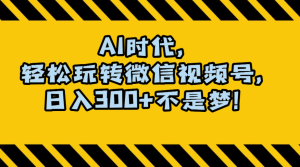 AI 时代，轻松玩转微信视频号，日入 300+ 不是梦-副业吧创业