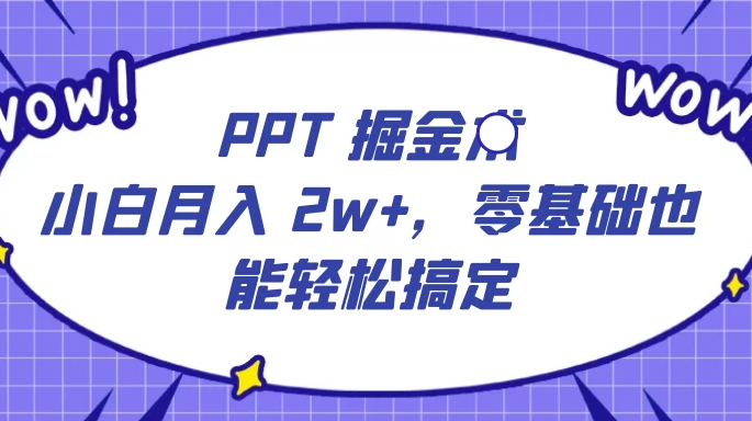 PPT 掘金术：小白月入 2w+，零基础也能轻松搞定，保姆式教学，无脑操作即可-副业吧创业