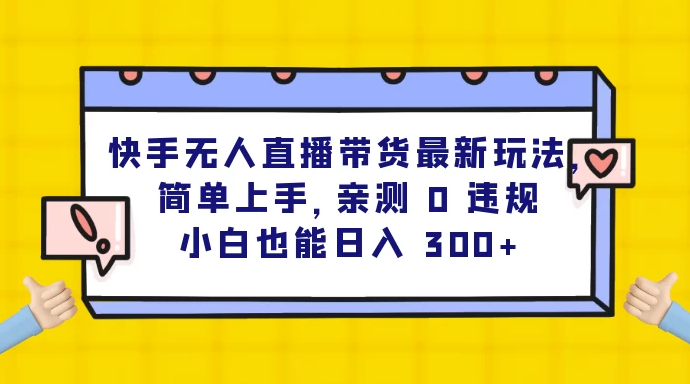 快手无人直播带货最新玩法，简单上手，亲测 0 违规，小白也能日入 300+-副业吧创业