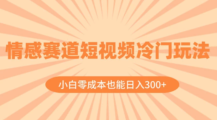 情感赛道短视频冷门玩法，小白零成本也能日入 300+-副业吧创业