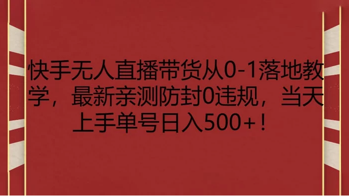 快手无人直播带货从 0-1 落地教学，最新亲测防封 0 违规，当天上手单号日入 500+-副业吧创业