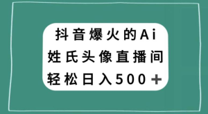 抖音爆火的AI姓氏头像直播，轻松日入500＋-副业吧创业