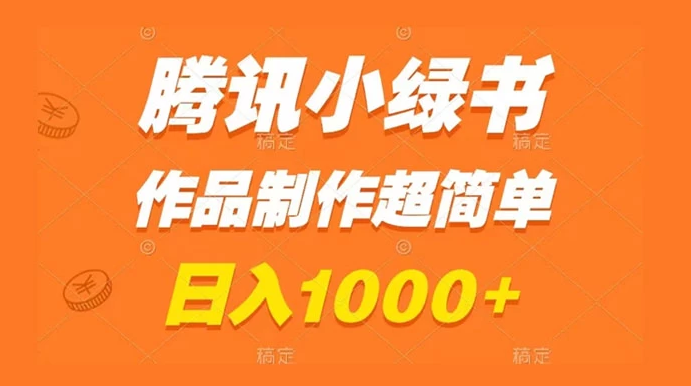 腾讯小绿书掘金，日入1000+，作品制作超简单，小白也能学会-副业吧创业