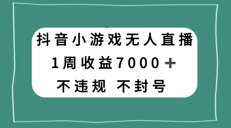 抖音小游戏无人直播，不违规不封号 1 周收益 7000+，官方流量扶持-副业吧创业