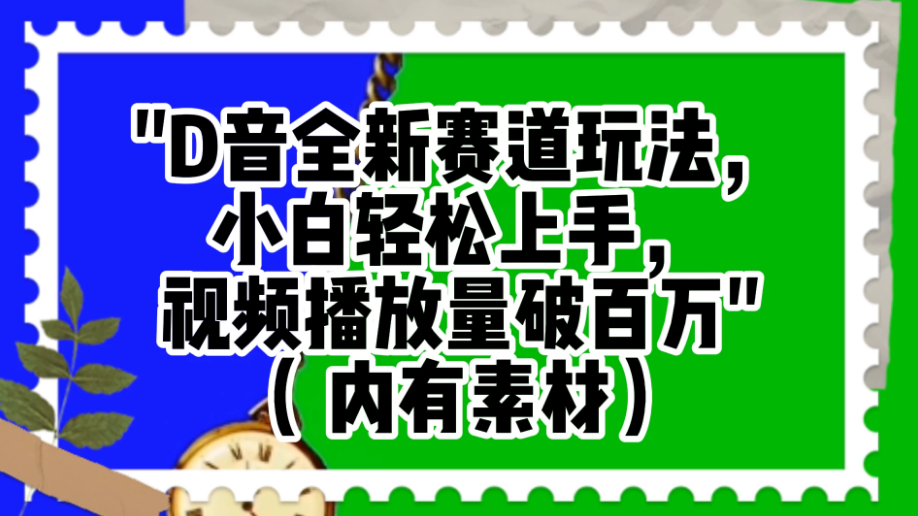 抖音全新赛道玩法，小白轻松上手，视频播放量破百万（附素材）-副业吧创业