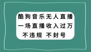 酷狗音乐无人直播，一场直播收入过万，可批量做-副业吧创业