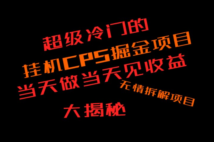 超级冷门挂机CPS掘金，日收300+当天做当天见收益，无情大揭秘-副业吧创业