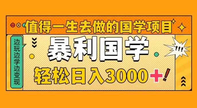 值得一生去做的国学项目，暴力国学，轻松日入 3000+-副业吧创业