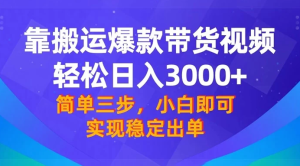 靠搬运爆款带货视频，轻松日入 3000+，终极 3.0 玩法，保姆式教学，简单三步，小白即可实现稳定出单-副业吧创业