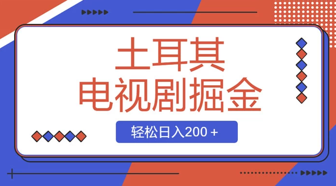 土耳其电视剧掘金项目，操作简单，轻松日入200+-副业吧创业