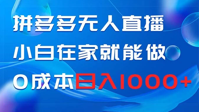 拼多多无人直播，小白在家就能做，0 成本日入 1000+-副业吧创业