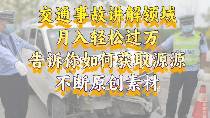 通事故讲解领域，月入轻松过万，告诉你如何获取源源不断原创素材，视频号中视频收益高-副业吧创业