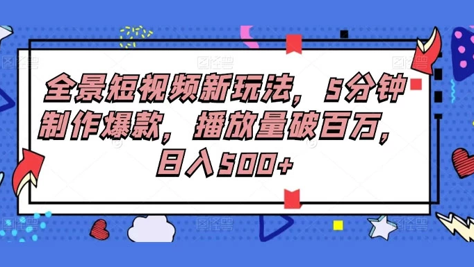 全景短视频新玩法，5分钟制作爆款，播放量破百万，日入500+-副业吧创业