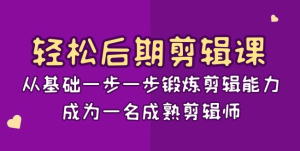 轻松后期剪辑课：从基础一步一步锻炼剪辑能力，成为一名成熟剪辑师（15节课）-副业吧创业