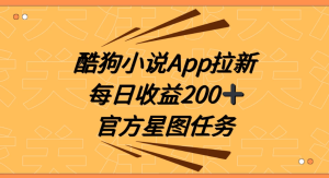 酷狗小说 APP 拉新，接抖音星图任务，保姆式教学每日收益 200+-副业吧创业