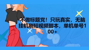 只玩真实，无脑挂机短视频脚本，保底单机单号日入100+-副业吧创业