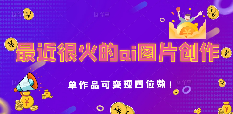 最近很火的ai图片创作，单作品可变现四位数！-副业吧创业