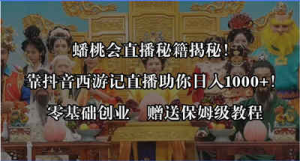 蟠桃会直播秘籍揭秘！靠抖音西游记直播日入1000+零基础创业，赠保姆级教程-副业吧创业