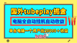 一台电脑月入20000的海外tubeplay全自动挂机掘金项目-副业吧创业