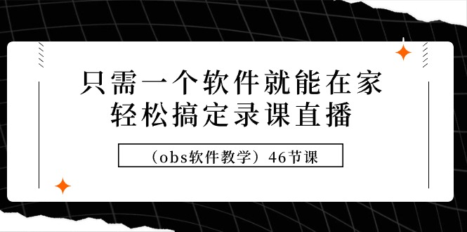 只需一个软件就能在家轻松搞定录课直播（obs软件教学）46节课-副业吧创业