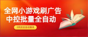 副业项目兼职 外面收费2980的全网小游戏刷广告中控批量全自动【软件卡密+详细教程】-副业吧创业