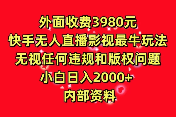 外面收费3980元，快手无人直播影视剧最牛玩法，无视任何违规和版权问题，小白日入2000+ 内部资料-副业吧创业