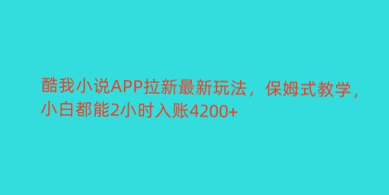 酷我小说APP拉新最新玩法，保姆式教学，小白都能2小时入账4200+-副业吧创业