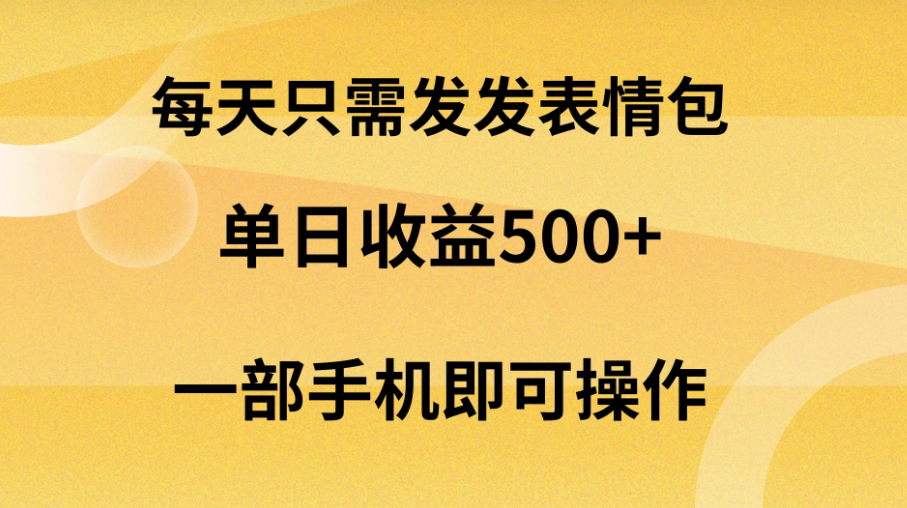 每天只需发发表情包日入500+，无需露脸，一部手机即可操作，轻松月入5w，小白最适合-副业吧创业