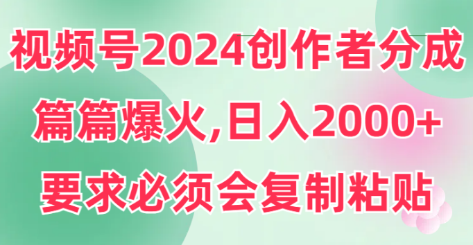 视频号2024创作者分成，片片爆火，要求必须会复制粘贴，日入2000+-副业吧创业