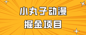 日入300的小丸子动漫掘金项目，简单好上手，适合所有朋友操作！-副业吧创业