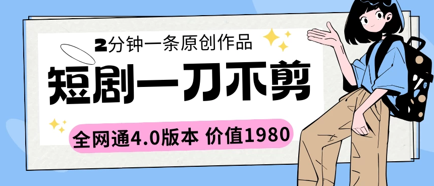 短剧一刀不剪2分钟一条 全网通4.0版本价值1980-副业吧创业