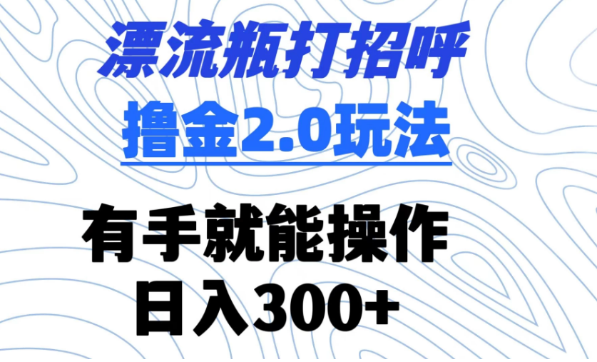 漂流瓶打招呼撸金2.0玩法 有手就能做  日入300+-副业吧创业